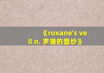 《roxane's veil n. 罗珊的面纱》